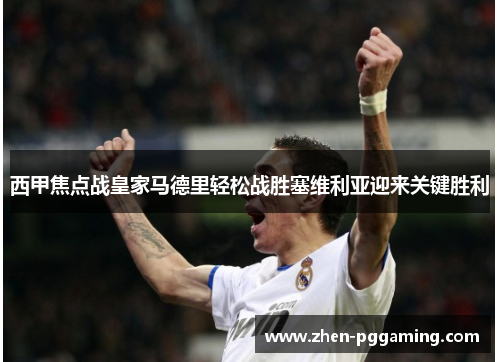 西甲焦点战皇家马德里轻松战胜塞维利亚迎来关键胜利