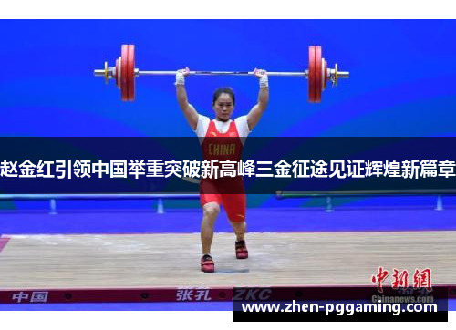 赵金红引领中国举重突破新高峰三金征途见证辉煌新篇章