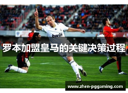 罗本加盟皇马的关键决策过程
