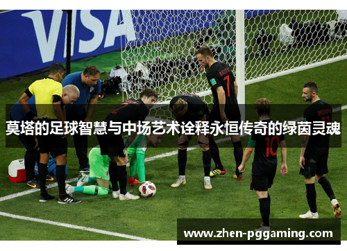 莫塔的足球智慧与中场艺术诠释永恒传奇的绿茵灵魂