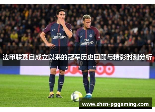 法甲联赛自成立以来的冠军历史回顾与精彩时刻分析