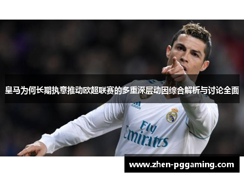 皇马为何长期执意推动欧超联赛的多重深层动因综合解析与讨论全面 皇马为何长期执意推动欧超联赛的多重深层动因综合解析与讨论全面