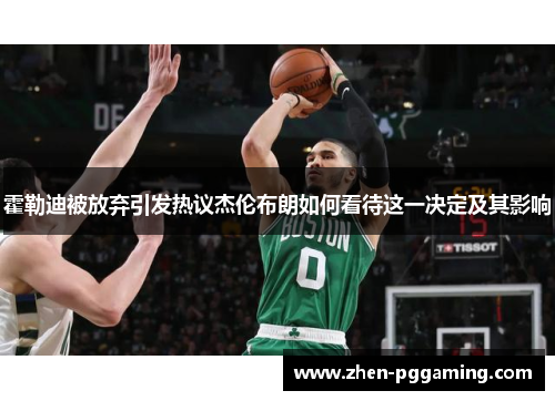 霍勒迪被放弃引发热议杰伦布朗如何看待这一决定及其影响