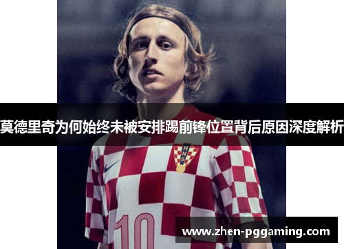 莫德里奇为何始终未被安排踢前锋位置背后原因深度解析