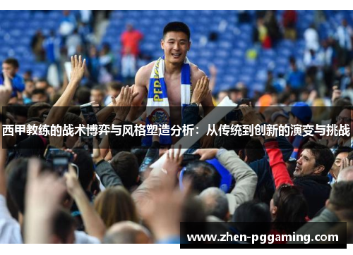西甲教练的战术博弈与风格塑造分析：从传统到创新的演变与挑战