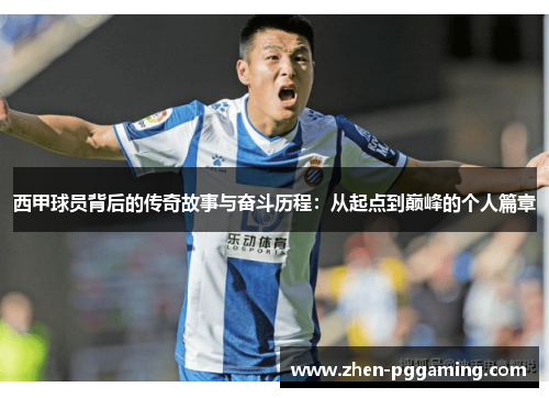 西甲球员背后的传奇故事与奋斗历程：从起点到巅峰的个人篇章