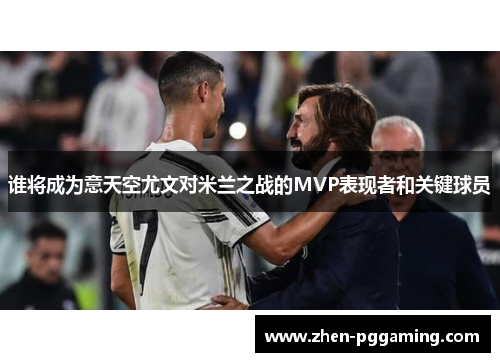 谁将成为意天空尤文对米兰之战的MVP表现者和关键球员