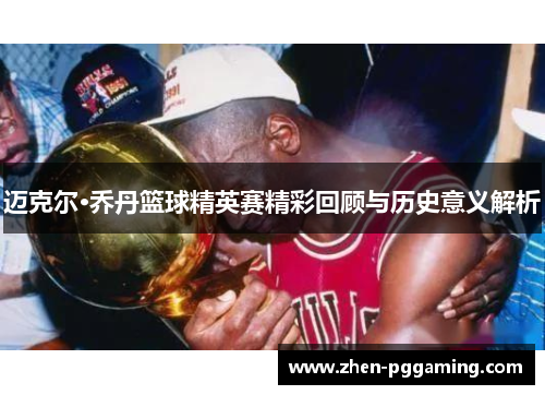 迈克尔·乔丹篮球精英赛精彩回顾与历史意义解析