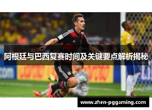 阿根廷与巴西复赛时间及关键要点解析揭秘