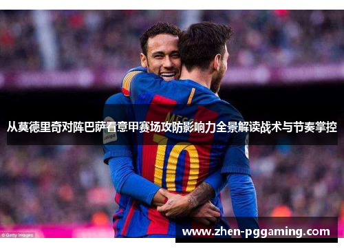 从莫德里奇对阵巴萨看意甲赛场攻防影响力全景解读战术与节奏掌控