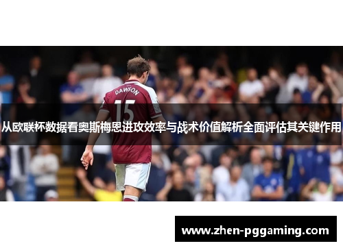 从欧联杯数据看奥斯梅恩进攻效率与战术价值解析全面评估其关键作用