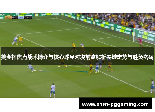 美洲杯焦点战术博弈与核心球星对决前瞻解析关键走势与胜负密码