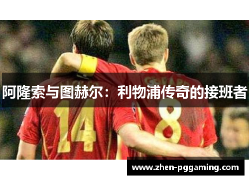 阿隆索与图赫尔：利物浦传奇的接班者