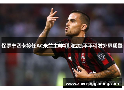 保罗丰塞卡接任AC米兰主帅初期成绩平平引发外界质疑