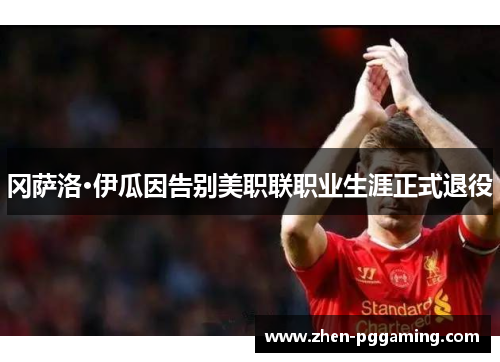 冈萨洛·伊瓜因告别美职联职业生涯正式退役