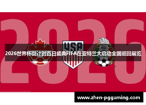 2026世界杯倒计时百日盛典FIFA在亚特兰大启动全国巡回展览