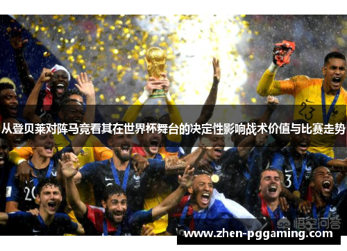 从登贝莱对阵马竞看其在世界杯舞台的决定性影响战术价值与比赛走势