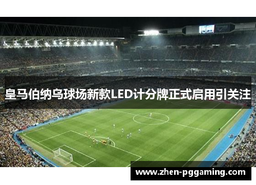 皇马伯纳乌球场新款LED计分牌正式启用引关注